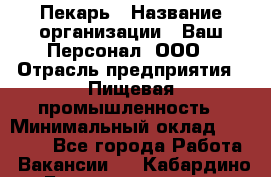 Пекарь › Название организации ­ Ваш Персонал, ООО › Отрасль предприятия ­ Пищевая промышленность › Минимальный оклад ­ 25 000 - Все города Работа » Вакансии   . Кабардино-Балкарская респ.,Нальчик г.